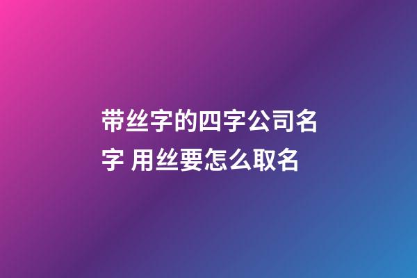带丝字的四字公司名字 用丝要怎么取名-第1张-公司起名-玄机派